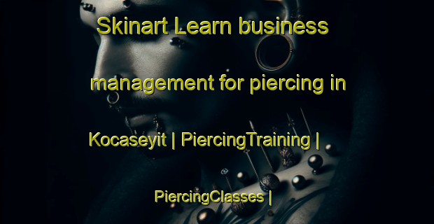 Skinart Learn business management for piercing in Kocaseyit | PiercingTraining | PiercingClasses | SkinartTraining-Turkey